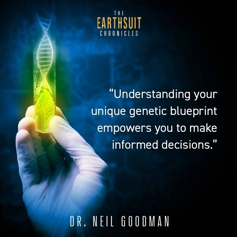 The Earthsuit Chronicles — Understanding your unique genetic blueprint empowers you to make informed decisions. Dr. Neil Goodman